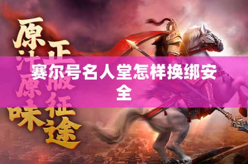 赛尔号名人堂怎样换绑安全