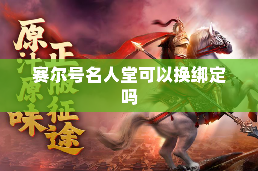赛尔号名人堂可以换绑定吗