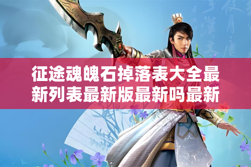 征途魂魄石掉落表大全最新列表最新版最新吗最新最新版