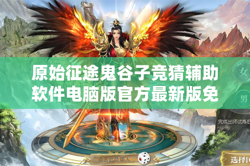 原始征途鬼谷子竞猜辅助软件电脑版官方最新版免费版最新版中文版免费版中文版免费版最新版